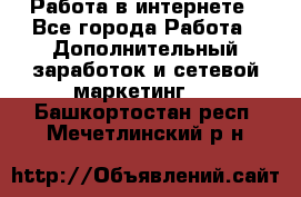   Работа в интернете - Все города Работа » Дополнительный заработок и сетевой маркетинг   . Башкортостан респ.,Мечетлинский р-н